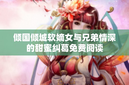 倾国倾城软嫡女与兄弟情深的甜蜜纠葛免费阅读