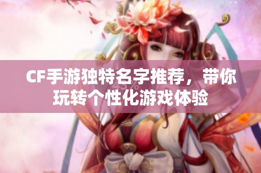 CF手游独特名字推荐，带你玩转个性化游戏体验