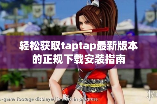 轻松获取taptap最新版本的正规下载安装指南