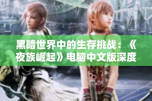 黑暗世界中的生存挑战：《夜族崛起》电脑中文版深度解析