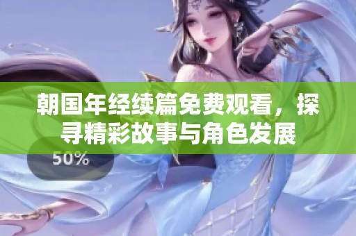 朝国年经续篇免费观看，探寻精彩故事与角色发展