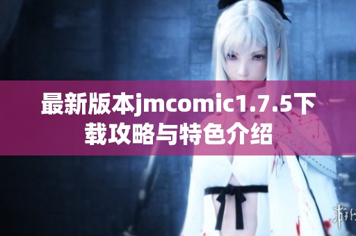 最新版本jmcomic1.7.5下载攻略与特色介绍