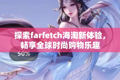 探索farfetch海淘新体验，畅享全球时尚购物乐趣