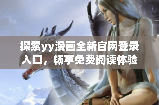 探索yy漫画全新官网登录入口，畅享免费阅读体验