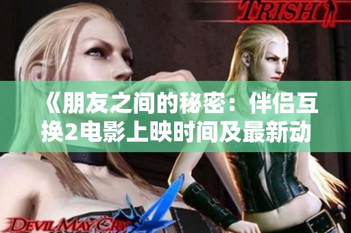 《朋友之间的秘密：伴侣互换2电影上映时间及最新动态》