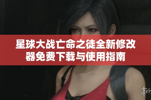 星球大战亡命之徒全新修改器免费下载与使用指南