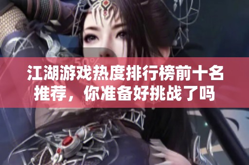 江湖游戏热度排行榜前十名推荐，你准备好挑战了吗