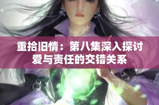 重拾旧情：第八集深入探讨爱与责任的交错关系