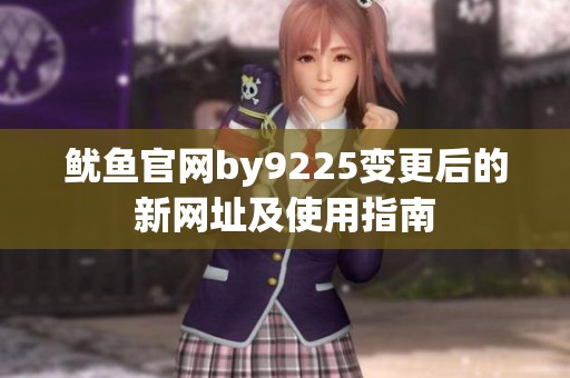 鱿鱼官网by9225变更后的新网址及使用指南