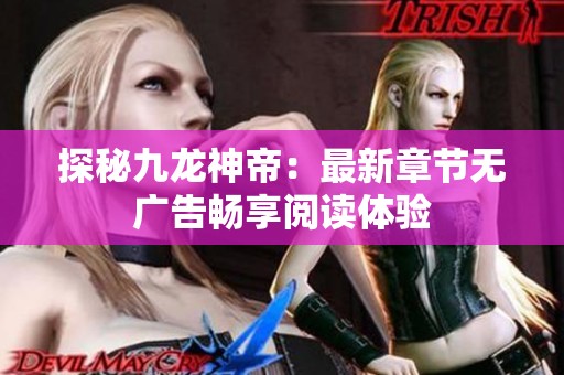 探秘九龙神帝：最新章节无广告畅享阅读体验