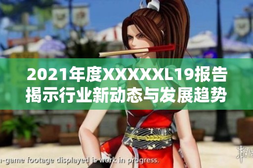 2021年度XXXXXL19报告揭示行业新动态与发展趋势