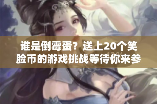 谁是倒霉蛋？送上20个笑脸币的游戏挑战等待你来参与