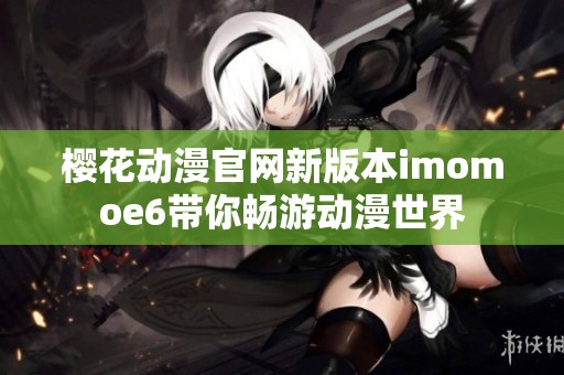 樱花动漫官网新版本imomoe6带你畅游动漫世界