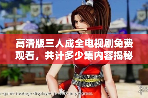 高清版三人成全电视剧免费观看，共计多少集内容揭秘