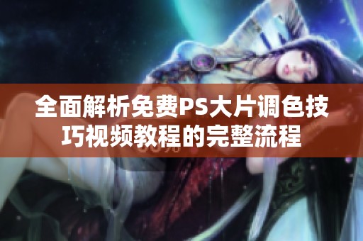 全面解析免费PS大片调色技巧视频教程的完整流程
