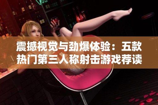 震撼视觉与劲爆体验：五款热门第三人称射击游戏荐读