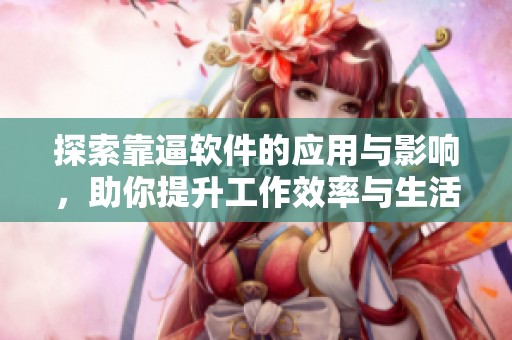 探索靠逼软件的应用与影响，助你提升工作效率与生活品质