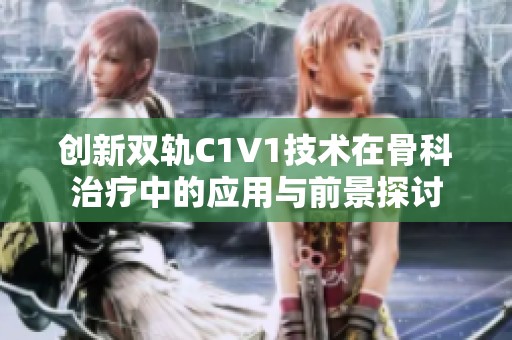 创新双轨C1V1技术在骨科治疗中的应用与前景探讨
