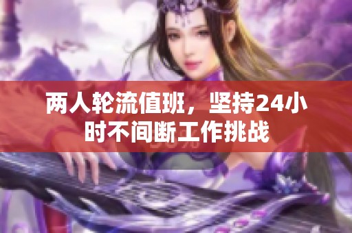 两人轮流值班，坚持24小时不间断工作挑战