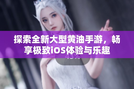 探索全新大型黄油手游，畅享极致iOS体验与乐趣