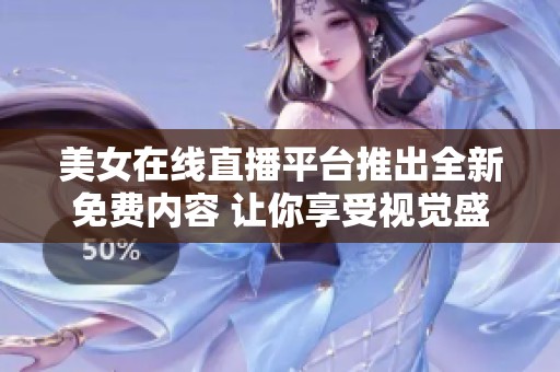 美女在线直播平台推出全新免费内容 让你享受视觉盛宴