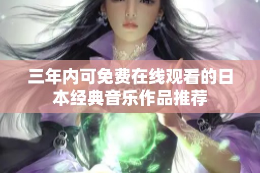 三年内可免费在线观看的日本经典音乐作品推荐