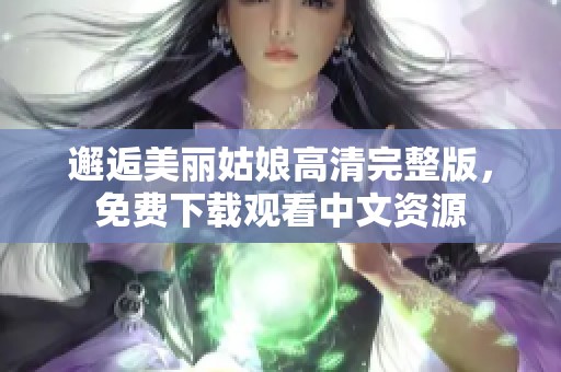 邂逅美丽姑娘高清完整版，免费下载观看中文资源