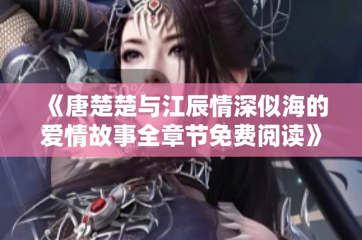 《唐楚楚与江辰情深似海的爱情故事全章节免费阅读》