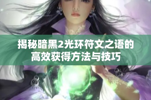揭秘暗黑2光环符文之语的高效获得方法与技巧