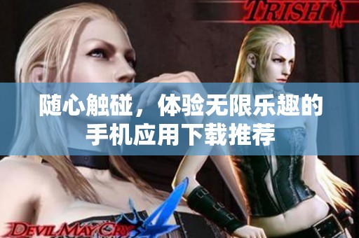 随心触碰，体验无限乐趣的手机应用下载推荐