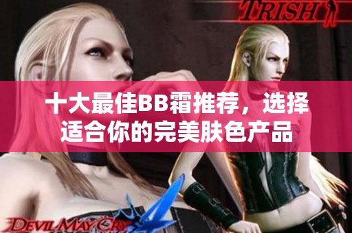 十大最佳BB霜推荐，选择适合你的完美肤色产品