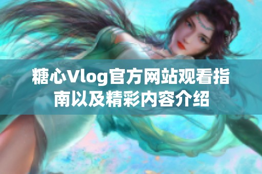 糖心Vlog官方网站观看指南以及精彩内容介绍