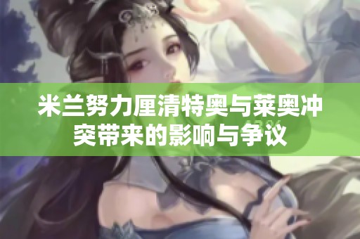 米兰努力厘清特奥与莱奥冲突带来的影响与争议