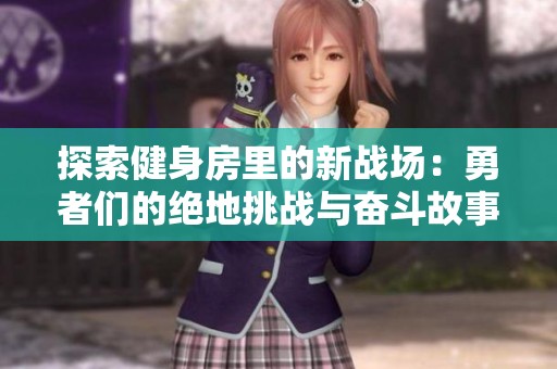 探索健身房里的新战场：勇者们的绝地挑战与奋斗故事