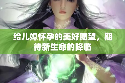 给儿媳怀孕的美好愿望，期待新生命的降临