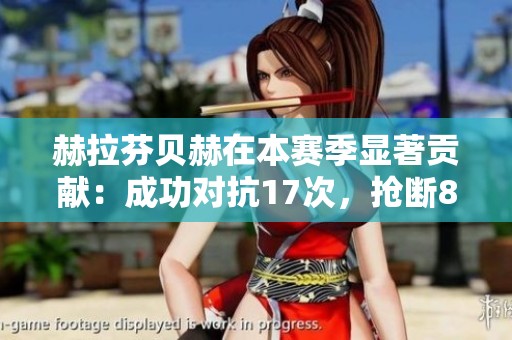 赫拉芬贝赫在本赛季显著贡献：成功对抗17次，抢断8次，拦截7次