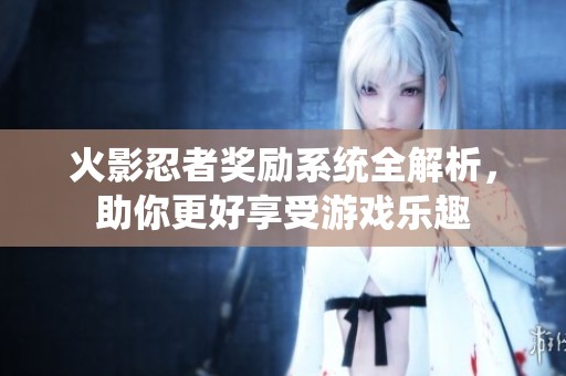 火影忍者奖励系统全解析，助你更好享受游戏乐趣