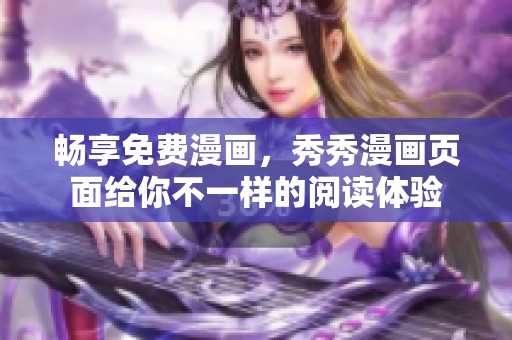 畅享免费漫画，秀秀漫画页面给你不一样的阅读体验