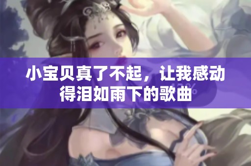 小宝贝真了不起，让我感动得泪如雨下的歌曲