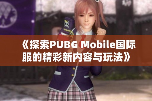 《探索PUBG Mobile国际服的精彩新内容与玩法》