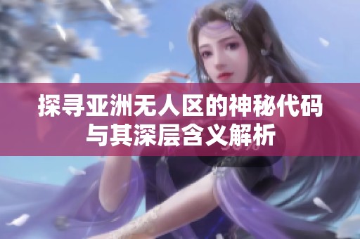 探寻亚洲无人区的神秘代码与其深层含义解析