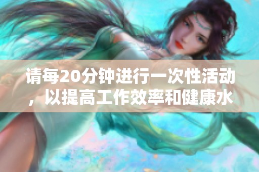 请每20分钟进行一次性活动，以提高工作效率和健康水平
