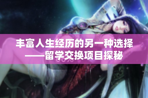 丰富人生经历的另一种选择——留学交换项目探秘