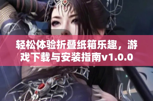 轻松体验折叠纸箱乐趣，游戏下载与安装指南v1.0.0