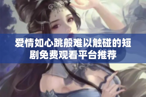 爱情如心跳般难以触碰的短剧免费观看平台推荐