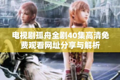 电视剧孤舟全剧40集高清免费观看网址分享与解析
