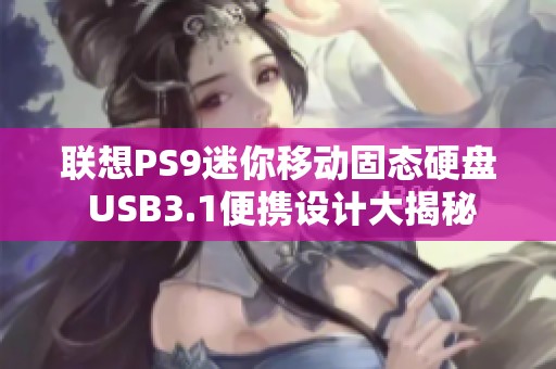 联想PS9迷你移动固态硬盘 USB3.1便携设计大揭秘