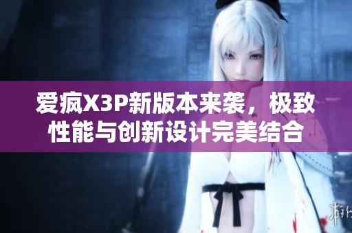 爱疯X3P新版本来袭，极致性能与创新设计完美结合