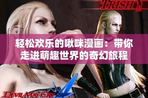 轻松欢乐的啾咪漫画：带你走进萌趣世界的奇幻旅程