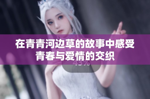 在青青河边草的故事中感受青春与爱情的交织